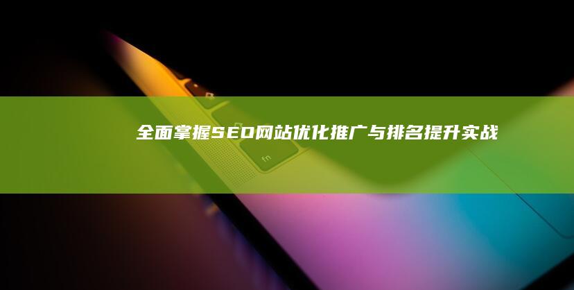 全面掌握：SEO网站优化、推广与排名提升实战教程